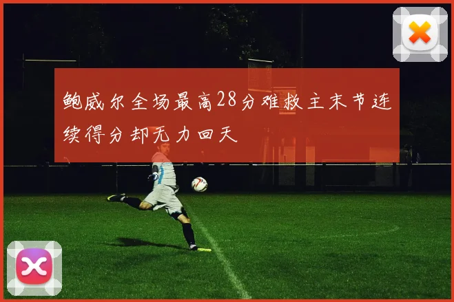 鲍威尔全场最高28分难救主末节连续得分却无力回天