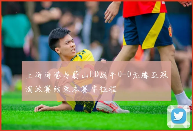 上海海港与蔚山HD战平0-0无缘亚冠淘汰赛结束本赛季征程