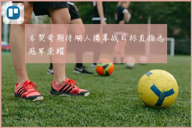 东契奇期待湖人揭幕战目标直指总冠军荣耀