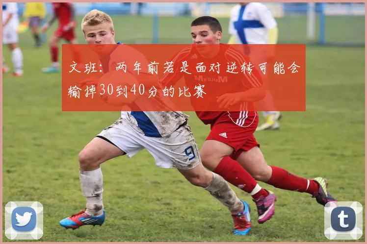 文班：两年前若是面对逆转可能会输掉30到40分的比赛
