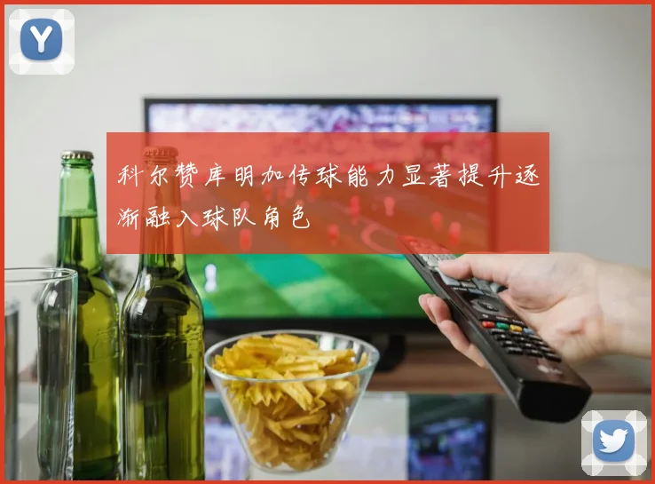 科尔赞库明加传球能力显著提升逐渐融入球队角色