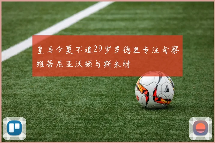 皇马今夏不追29岁罗德里专注考察维蒂尼亚沃顿与斯米特