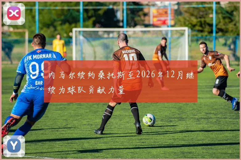 内马尔续约桑托斯至2026年12月继续为球队贡献力量